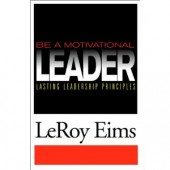 Be a Motivational Leader: Lasting Leadership Principles by LeRoy Eims